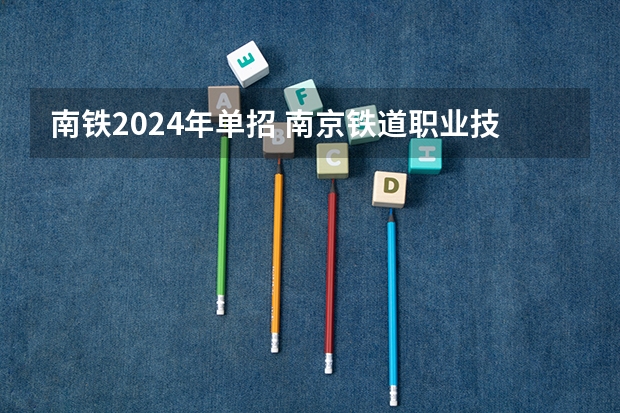 南铁2024年单招 南京铁道职业技术学院单招要求