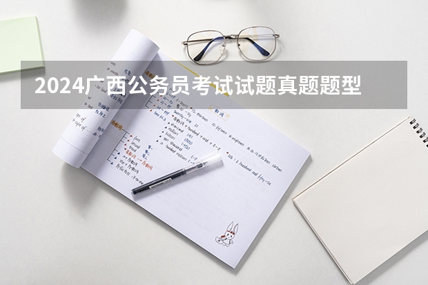 2024广西公务员考试试题真题题型有哪些