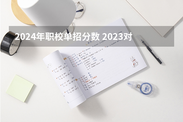 2024年职校单招分数 2023对口升学分数线