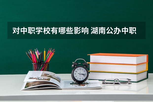 对中职学校有哪些影响 湖南公办中职学校有哪些办学规模比较大的