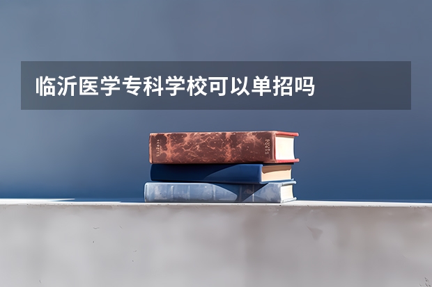 临沂医学专科学校可以单招吗