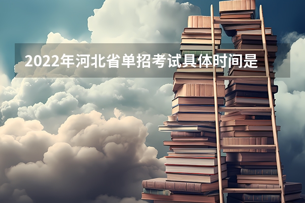 2022年河北省单招考试具体时间是什么时候呢？