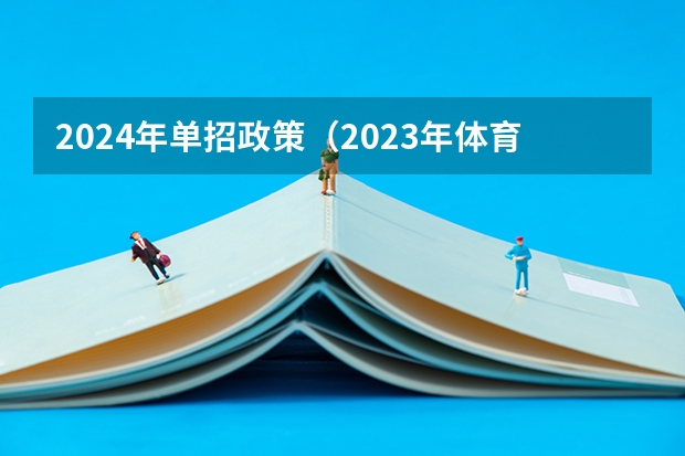 2024年单招政策（2023年体育单招管理办法一览（2024年体育单招政策））