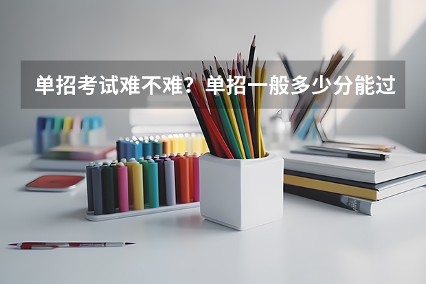 单招考试难不难？单招一般多少分能过