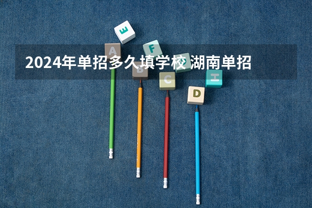 2024年单招多久填学校 湖南单招时间2023年具体时间