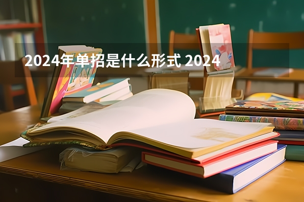 2024年单招是什么形式 2024年单招是不是取消了啊？