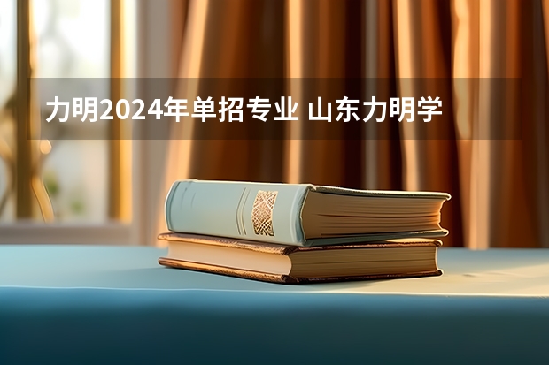 力明2024年单招专业 山东力明学院学费标准
