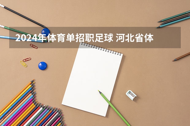 2024年体育单招职足球 河北省体育学院2022年体育单招足球类报志愿能报几个