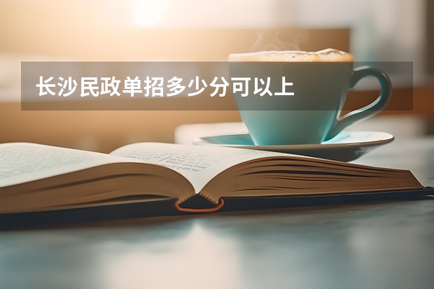 长沙民政单招多少分可以上