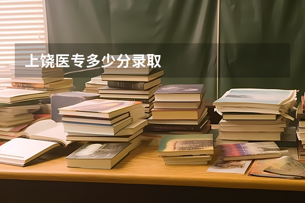 上饶医专多少分录取