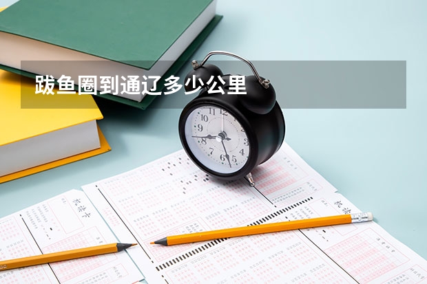 跋鱼圈到通辽多少公里