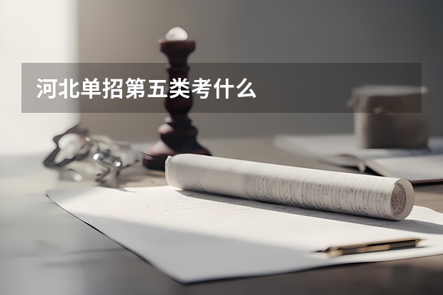 河北单招第五类考什么