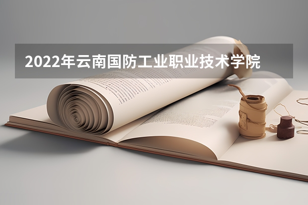 2022年云南国防工业职业技术学院单招专业有哪些？