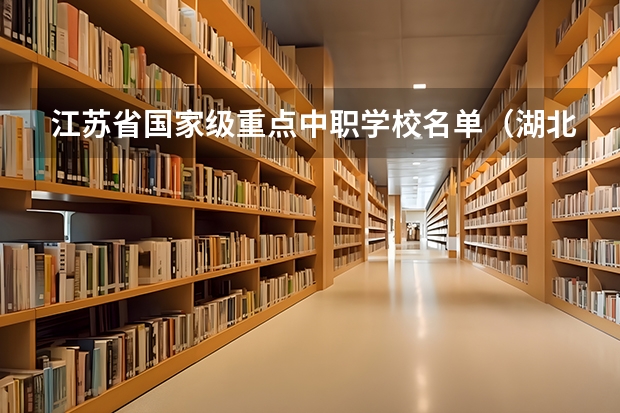 江苏省国家级重点中职学校名单（湖北省国家级重点中职学校名单）