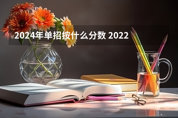 2024年单招按什么分数 2022年单招录取分数线