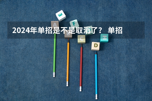 2024年单招是不是取消了？ 单招是不是明年就取消了？