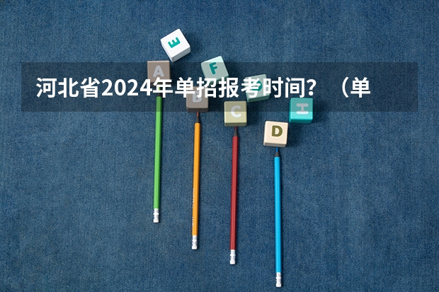 河北省2024年单招报考时间？（单招报名时间2024具体时间）