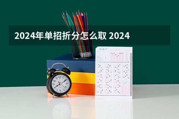 2024年单招折分怎么取 2024年单招政策