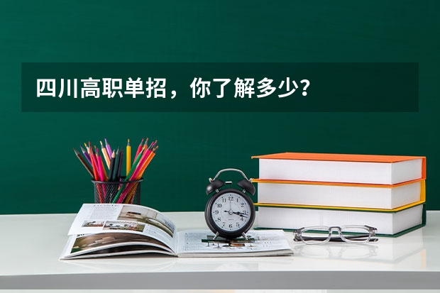 四川高职单招，你了解多少？