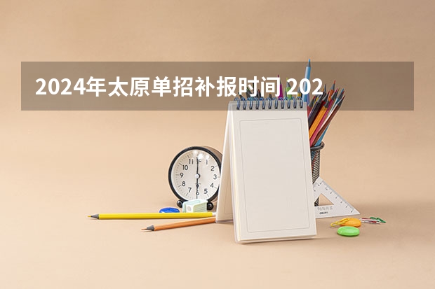 2024年太原单招补报时间 2024年的高职单招的报名时间及流程政策