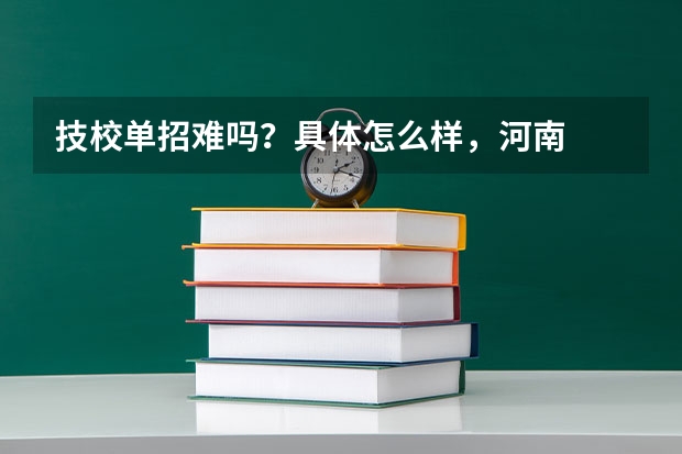 技校单招难吗？具体怎么样，河南