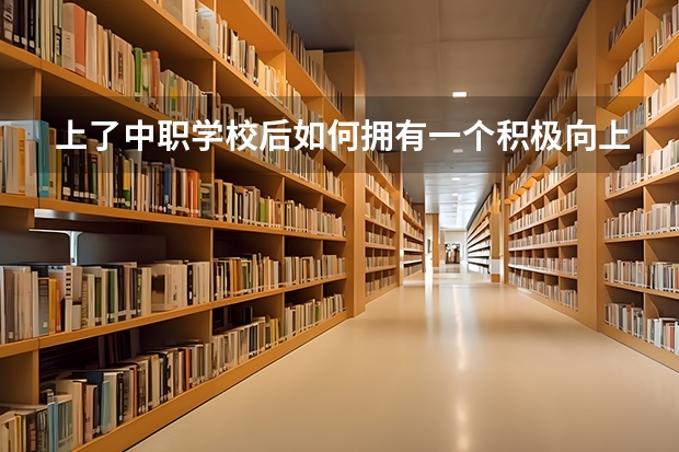 上了中职学校后如何拥有一个积极向上的心态 怀化有哪些好的中职学校