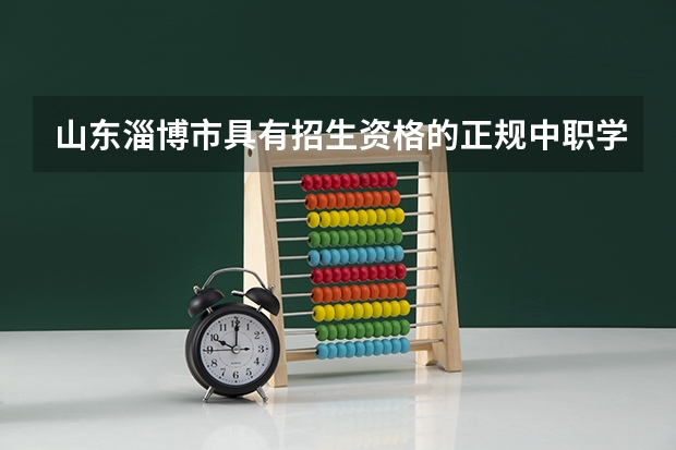 山东淄博市具有招生资格的正规中职学校名单 重庆哪个中职学校好