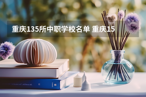 重庆135所中职学校名单 重庆15所“五年制”中职学校计划招生人数2750人