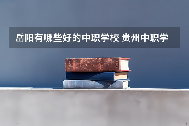 岳阳有哪些好的中职学校 贵州中职学校贵州贵阳市秋季招生中职学校共（27所）