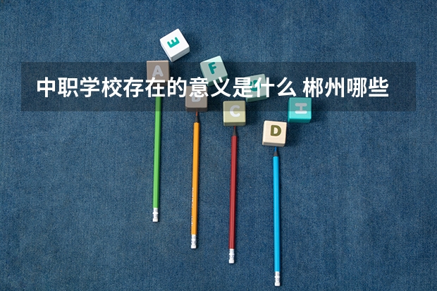 中职学校存在的意义是什么 郴州哪些中职学校开设了电子商务专业