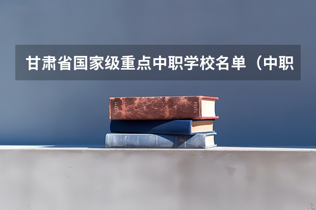 甘肃省国家级重点中职学校名单（中职学校计算机与技术专业）