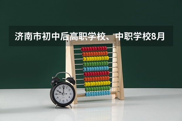 济南市初中后高职学校、中职学校8月11日填报征集志愿 北京市民办中职学校排名