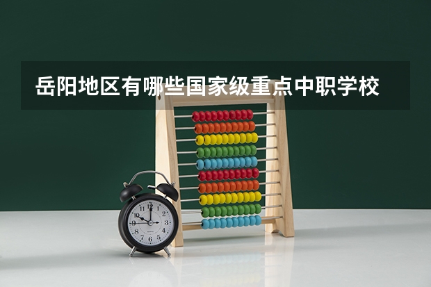 岳阳地区有哪些国家级重点中职学校 辽宁省公办中职学校有哪些
