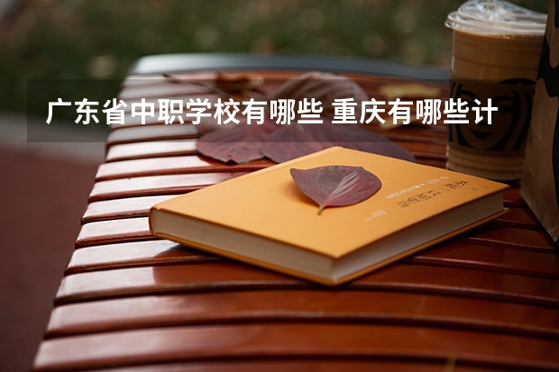 广东省中职学校有哪些 重庆有哪些计算机平面设计专业的中职学校