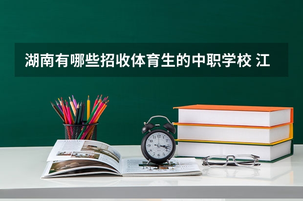 湖南有哪些招收体育生的中职学校 江西省公办中职学校有哪些