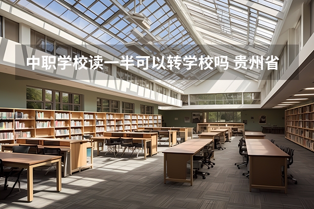中职学校读一半可以转学校吗 贵州省国家级重点中职学校名单