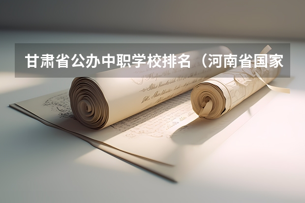 甘肃省公办中职学校排名（河南省国家级重点中职学校名单）