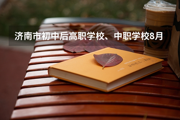 济南市初中后高职学校、中职学校8月11日填报征集志愿 郴州市公办的中职学校有哪些