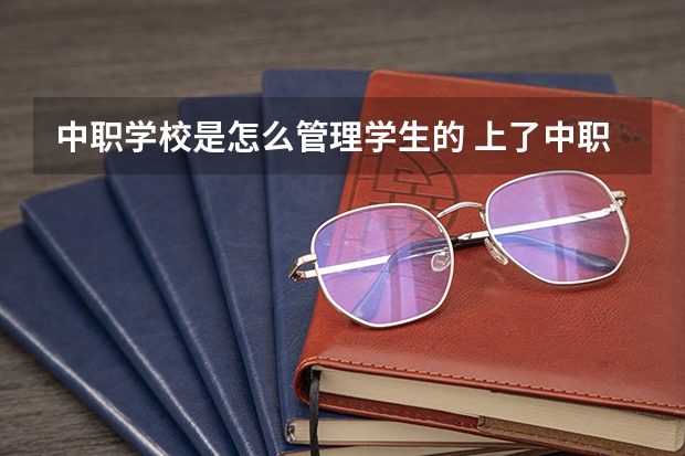 中职学校是怎么管理学生的 上了中职学校后如何拥有一个积极向上的心态