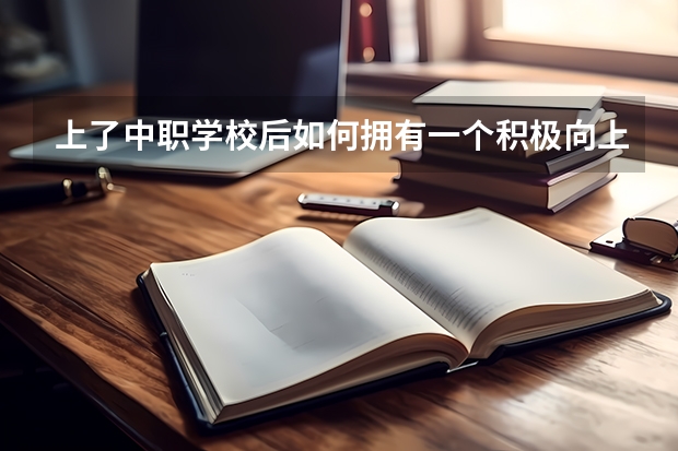 上了中职学校后如何拥有一个积极向上的心态 湘西州哪所中职学校比较好