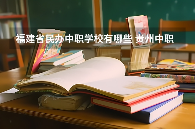 福建省民办中职学校有哪些 贵州中职学校贵州贵阳市秋季招生中职学校共（27所）