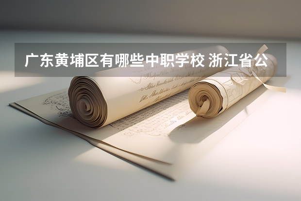 广东黄埔区有哪些中职学校 浙江省公办中职学校排名