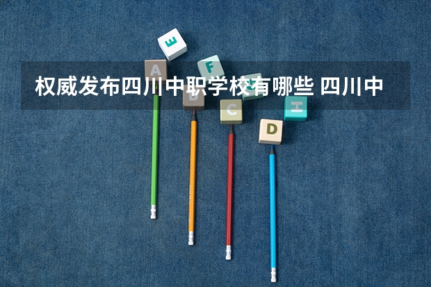 权威发布四川中职学校有哪些 四川中职学校四川乐山市招生中职学校共(20所)