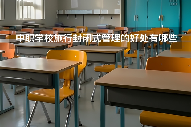 中职学校施行封闭式管理的好处有哪些 贵州中职学校贵州铜仁市秋季招生中职学校共（15所）