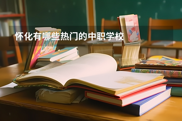 怀化有哪些热门的中职学校