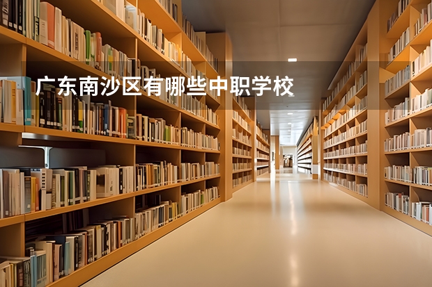 广东南沙区有哪些中职学校