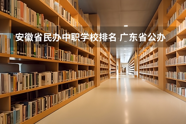 安徽省民办中职学校排名 广东省公办中职学校排名