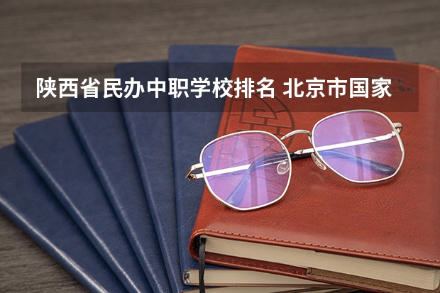 陕西省民办中职学校排名 北京市国家级重点中职学校名单