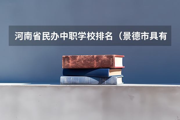 河南省民办中职学校排名（景德市具有招生资格的中职学校）