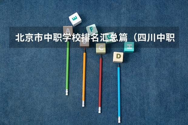 北京市中职学校排名汇总篇（四川中职学校四川遂宁市招生中职学校共(13所)）